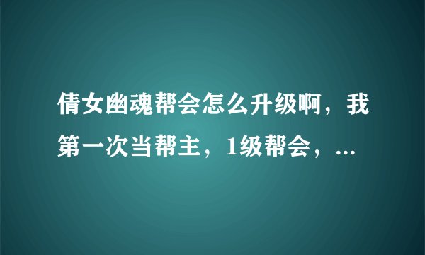 倩女幽魂帮会怎么升级啊，我第一次当帮主，1级帮会，有几个商人，怎么升级建筑啊，我点了，还是一级啊