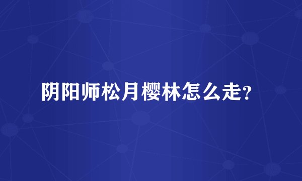 阴阳师松月樱林怎么走？