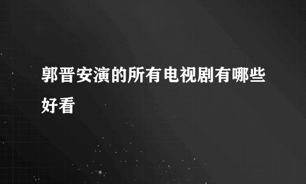 郭晋安演的所有电视剧有哪些好看
