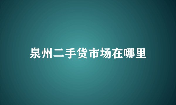泉州二手货市场在哪里