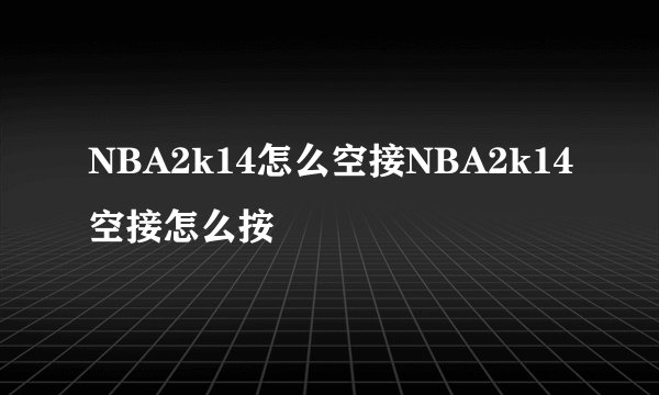 NBA2k14怎么空接NBA2k14空接怎么按