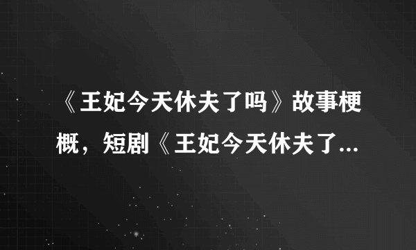 《王妃今天休夫了吗》故事梗概，短剧《王妃今天休夫了吗》剧情介绍