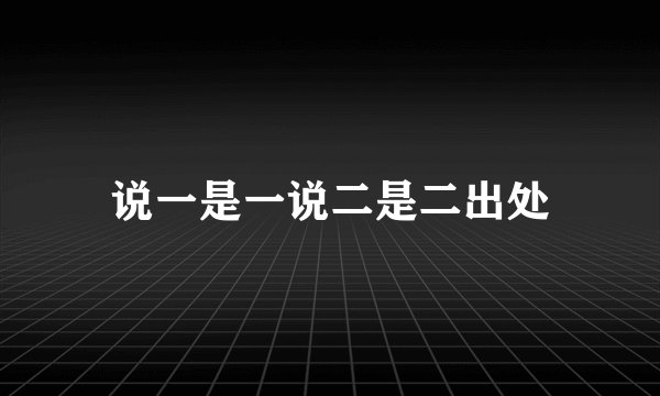 说一是一说二是二出处