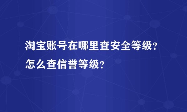 淘宝账号在哪里查安全等级？怎么查信誉等级？