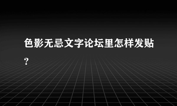 色影无忌文字论坛里怎样发贴？