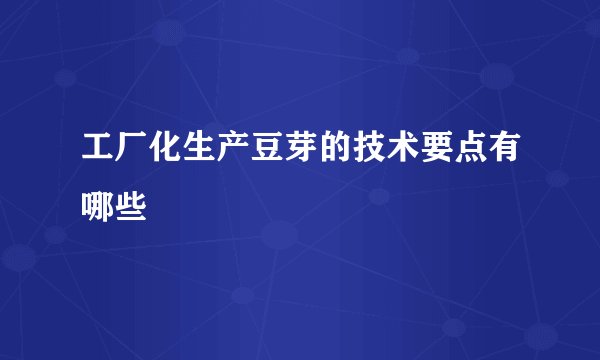 工厂化生产豆芽的技术要点有哪些