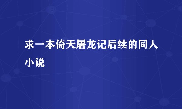 求一本倚天屠龙记后续的同人小说