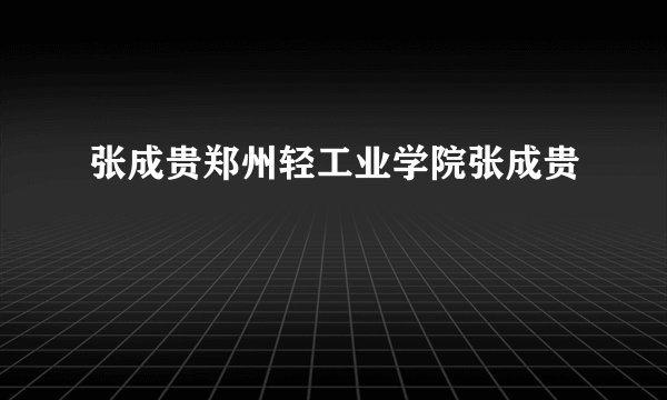 张成贵郑州轻工业学院张成贵