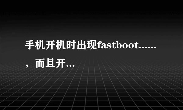 手机开机时出现fastboot......，而且开不了机，这是什么情况？
