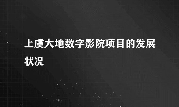 上虞大地数字影院项目的发展状况