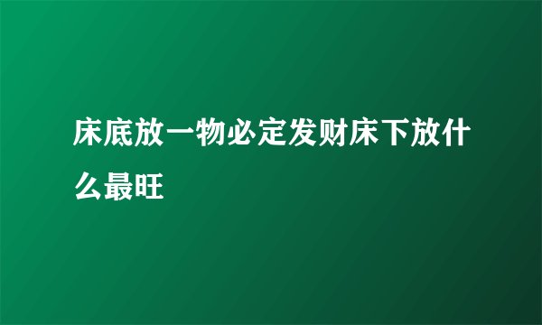 床底放一物必定发财床下放什么最旺