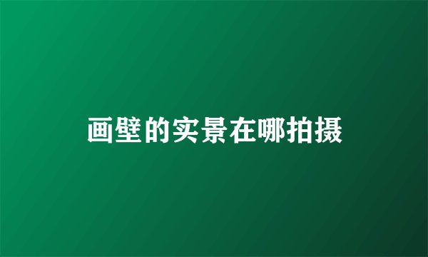 画壁的实景在哪拍摄