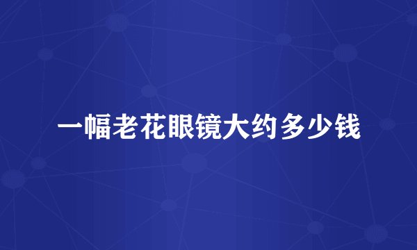 一幅老花眼镜大约多少钱