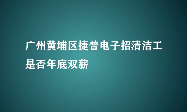 广州黄埔区捷普电子招清洁工是否年底双薪