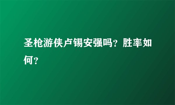 圣枪游侠卢锡安强吗？胜率如何？