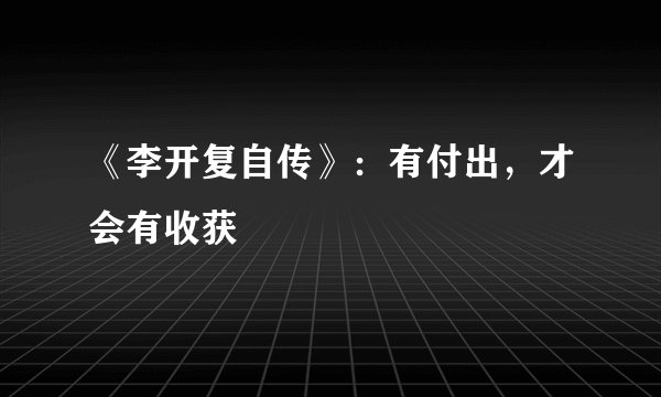 《李开复自传》：有付出，才会有收获