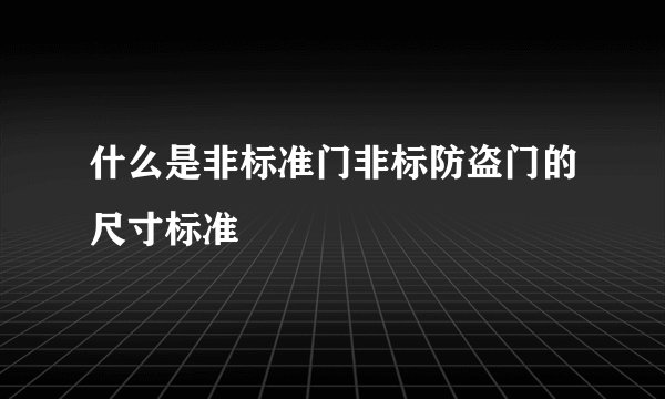 什么是非标准门非标防盗门的尺寸标准