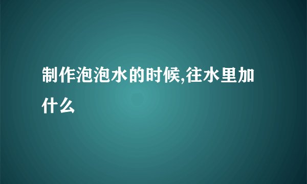 制作泡泡水的时候,往水里加什么