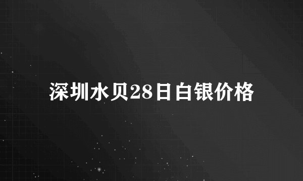 深圳水贝28日白银价格