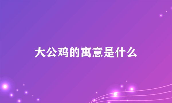 大公鸡的寓意是什么