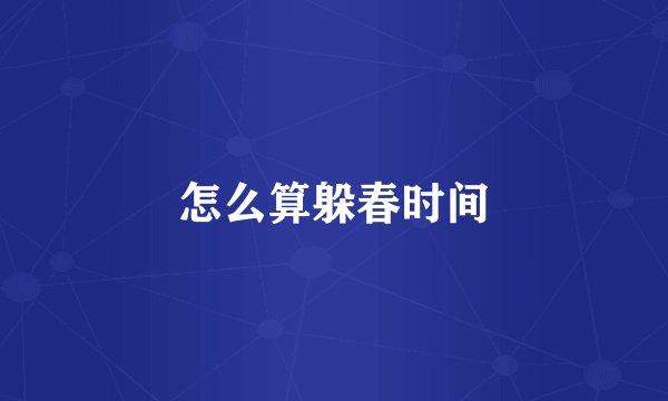 怎么算躲春时间