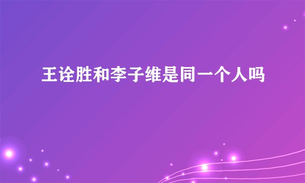 王诠胜和李子维是同一个人吗