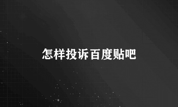 怎样投诉百度贴吧