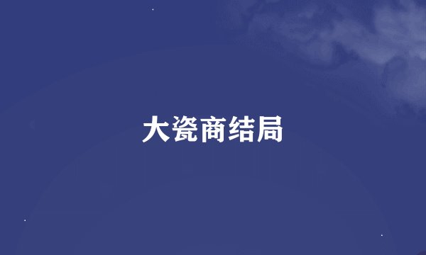 大瓷商结局
