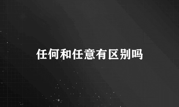 任何和任意有区别吗