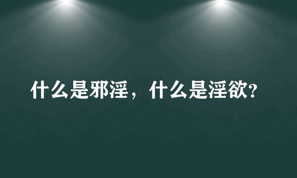 什么是邪淫，什么是淫欲？