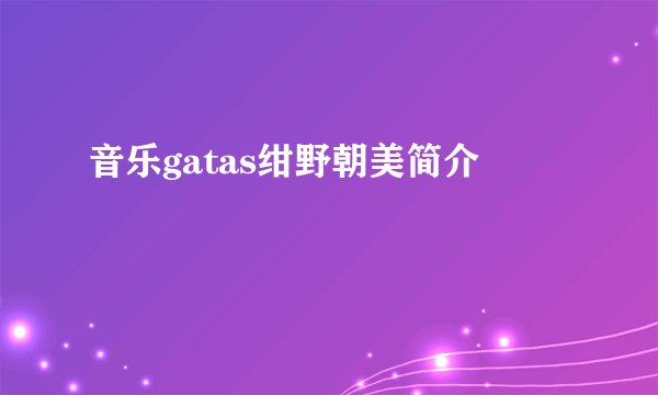 音乐gatas绀野朝美简介