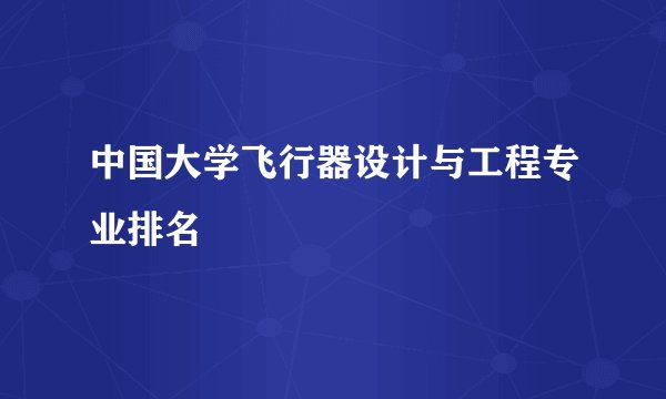 中国大学飞行器设计与工程专业排名