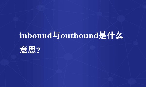inbound与outbound是什么意思？