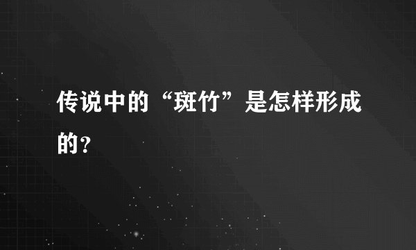 传说中的“斑竹”是怎样形成的？