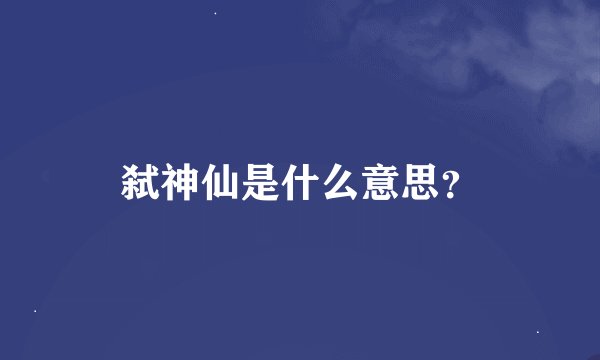 弑神仙是什么意思？