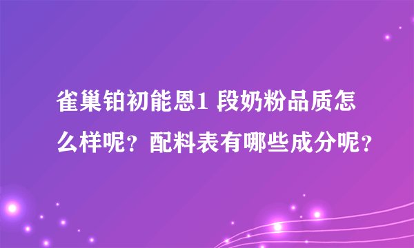 雀巢铂初能恩1 段奶粉品质怎么样呢？配料表有哪些成分呢？