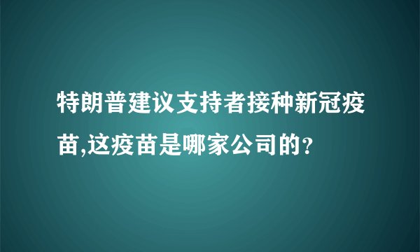 特朗普建议支持者接种新冠疫苗,这疫苗是哪家公司的？