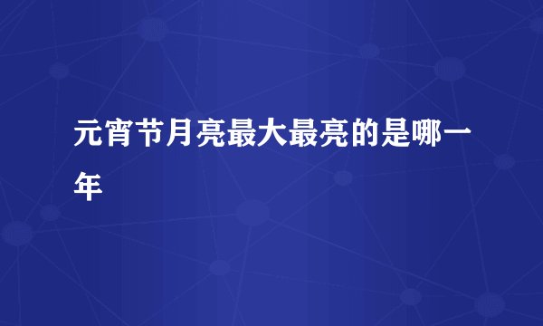 元宵节月亮最大最亮的是哪一年