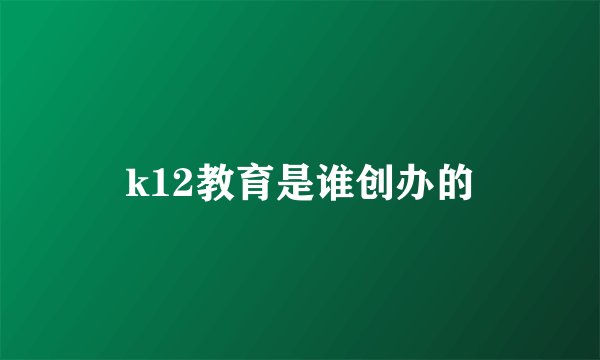 k12教育是谁创办的