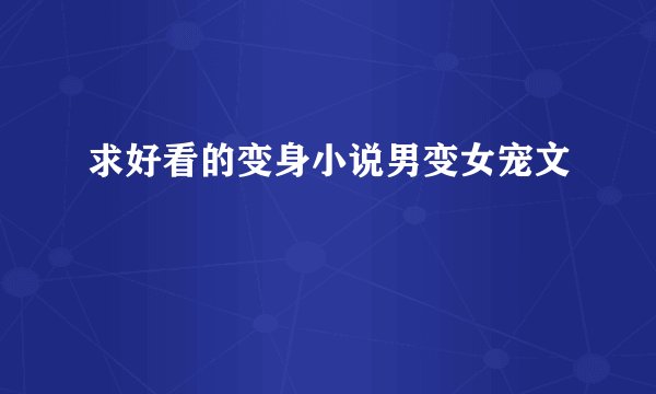 求好看的变身小说男变女宠文
