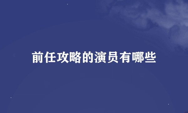 前任攻略的演员有哪些