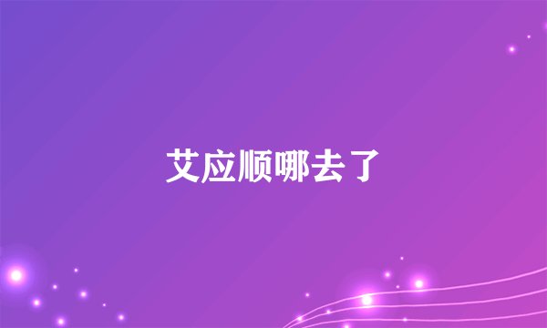 艾应顺哪去了