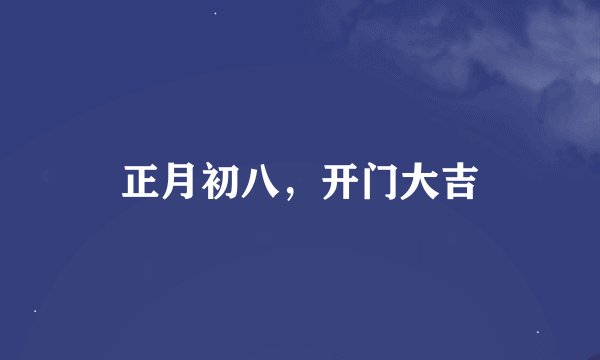 正月初八，开门大吉