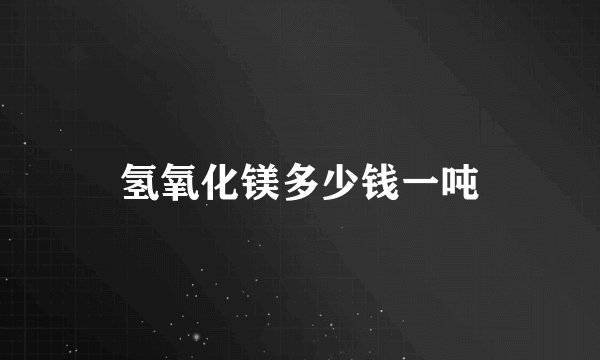 氢氧化镁多少钱一吨