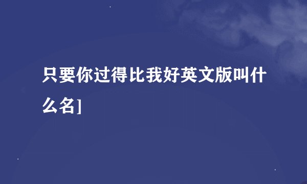 只要你过得比我好英文版叫什么名]