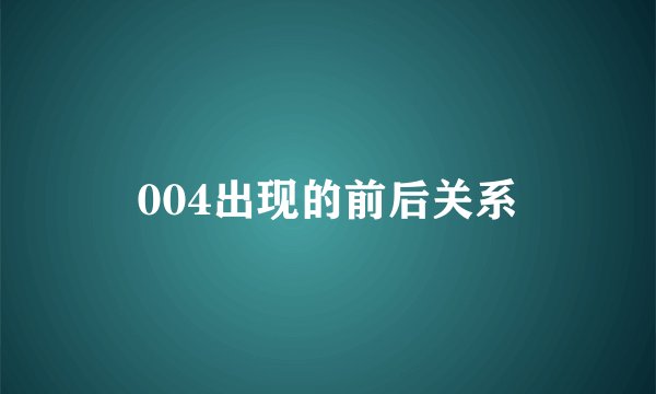 004出现的前后关系