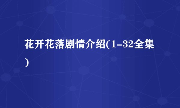 花开花落剧情介绍(1-32全集)
