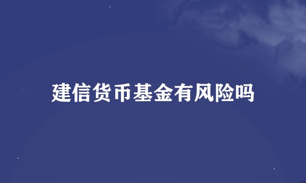 建信货币基金有风险吗