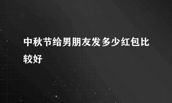 中秋节给男朋友发多少红包比较好