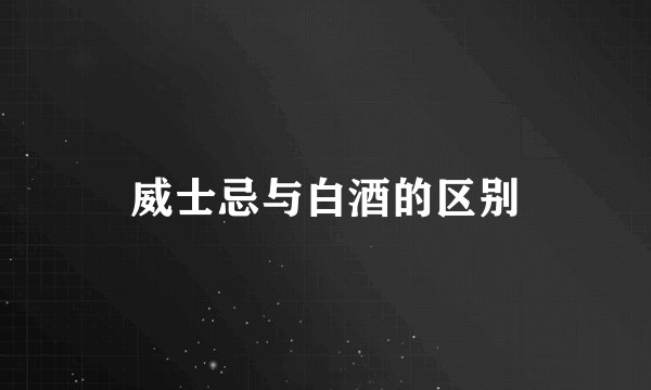 威士忌与白酒的区别